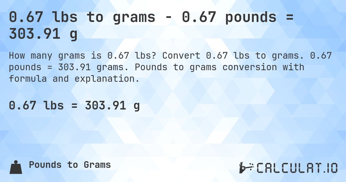 0.67 lbs to grams - 0.67 pounds = 303.91 g. Convert 0.67 lbs to grams. 0.67 pounds = 303.91 grams. Pounds to grams conversion with formula and explanation.