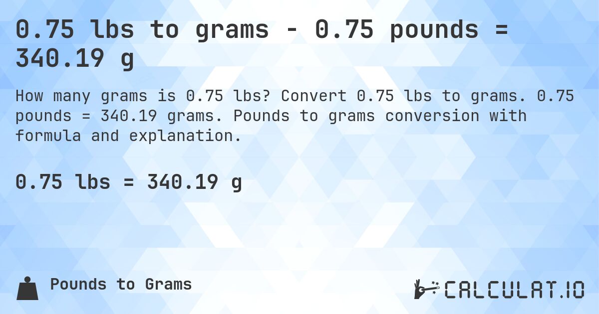 0.75 lbs to grams - 0.75 pounds = 340.19 g. Convert 0.75 lbs to grams. 0.75 pounds = 340.19 grams. Pounds to grams conversion with formula and explanation.