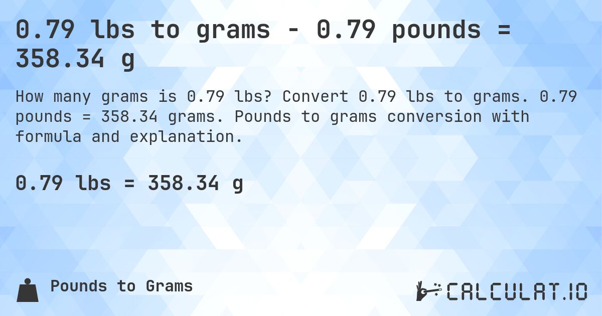 0.79 lbs to grams - 0.79 pounds = 358.34 g. Convert 0.79 lbs to grams. 0.79 pounds = 358.34 grams. Pounds to grams conversion with formula and explanation.