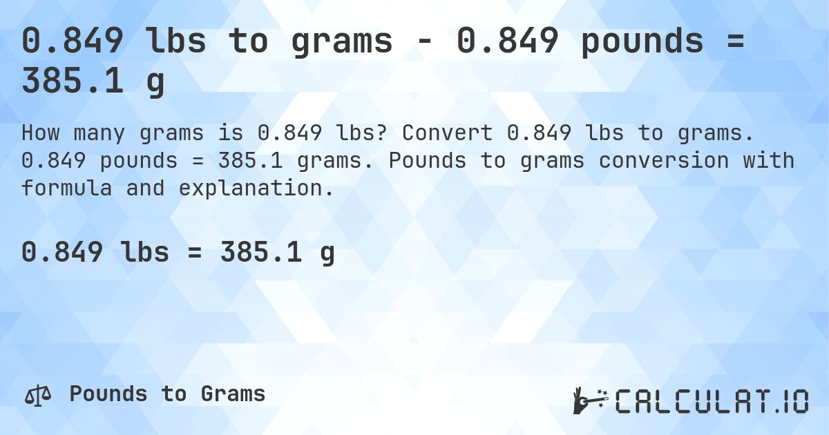 0.849 lbs to grams - 0.849 pounds = 385.1 g. Convert 0.849 lbs to grams. 0.849 pounds = 385.1 grams. Pounds to grams conversion with formula and explanation.