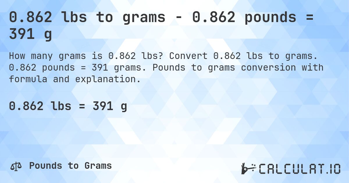 0.862 lbs to grams - 0.862 pounds = 391 g. Convert 0.862 lbs to grams. 0.862 pounds = 391 grams. Pounds to grams conversion with formula and explanation.