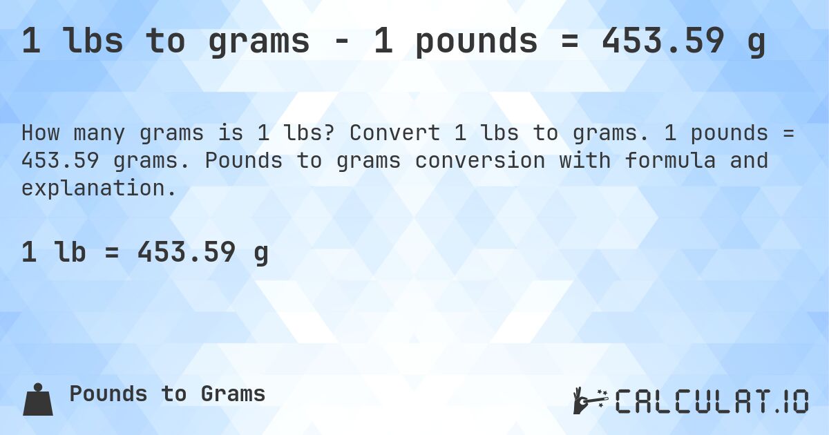 1 lbs to grams - 1 pounds = 453.59 g. Convert 1 lbs to grams. 1 pounds = 453.59 grams. Pounds to grams conversion with formula and explanation.