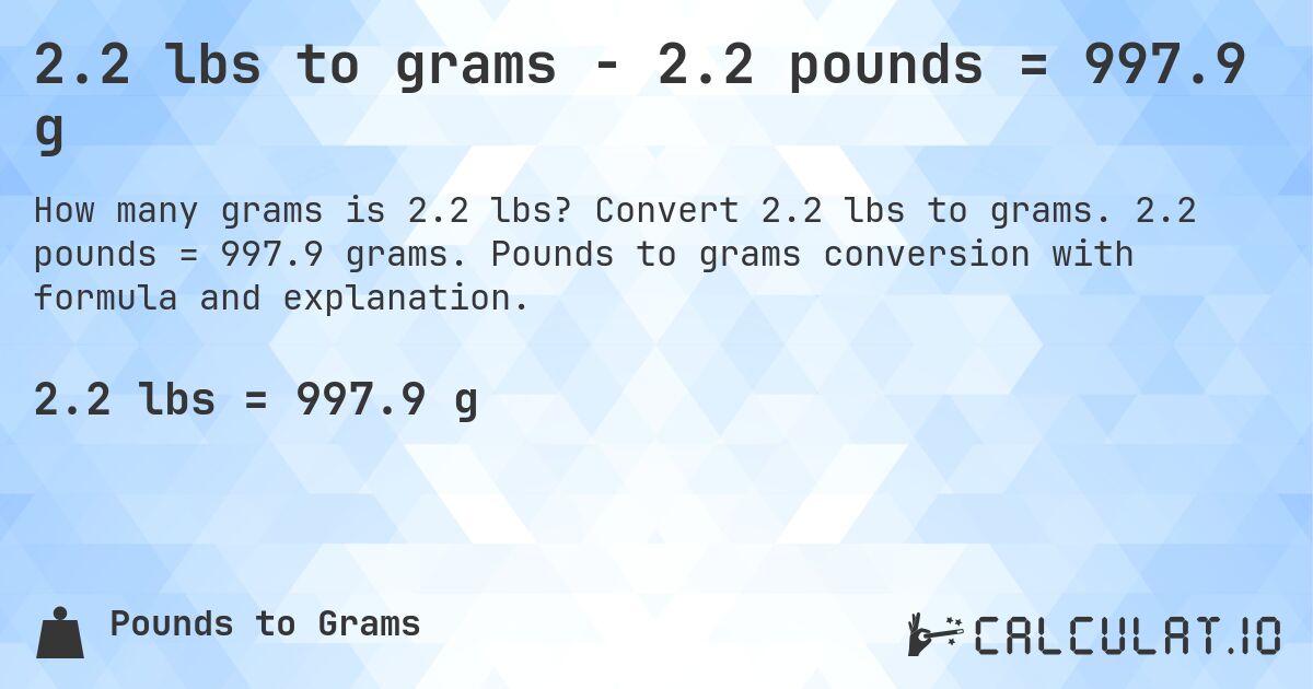 2.2 lbs to grams - 2.2 pounds = 997.9 g. Convert 2.2 lbs to grams. 2.2 pounds = 997.9 grams. Pounds to grams conversion with formula and explanation.