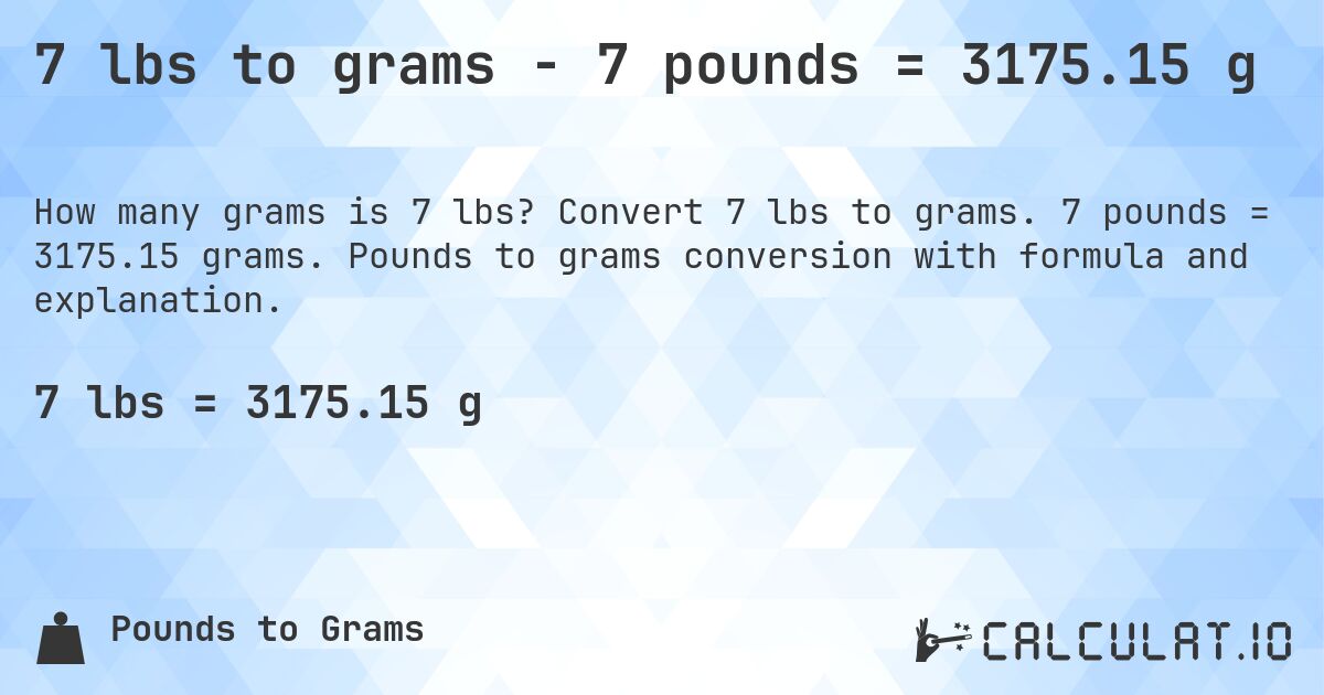 7 lbs to grams - 7 pounds = 3175.15 g. Convert 7 lbs to grams. 7 pounds = 3175.15 grams. Pounds to grams conversion with formula and explanation.