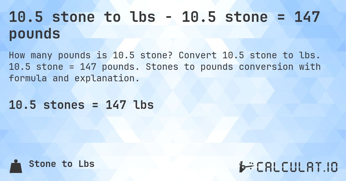 10.5 stone to lbs - 10.5 stone = 147 pounds. Convert 10.5 stone to lbs. 10.5 stone = 147 pounds. Stones to pounds conversion with formula and explanation.