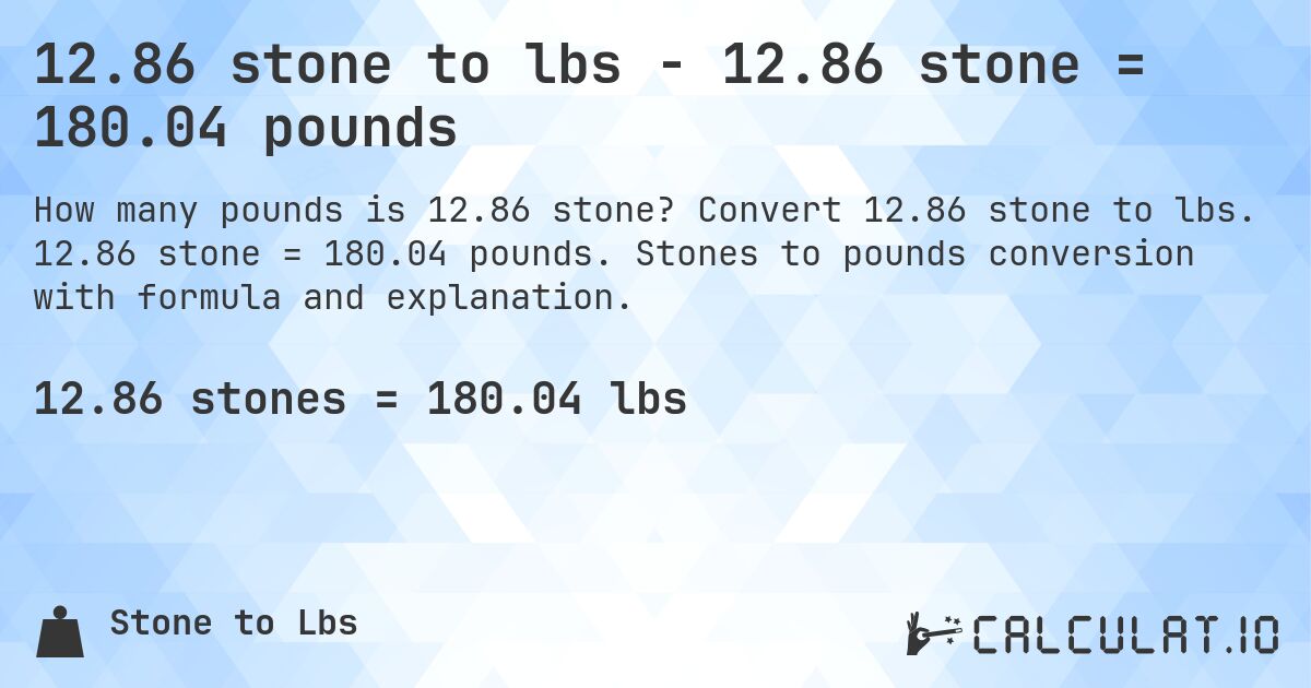 12.86 stone to lbs - 12.86 stone = 180.04 pounds. Convert 12.86 stone to lbs. 12.86 stone = 180.04 pounds. Stones to pounds conversion with formula and explanation.