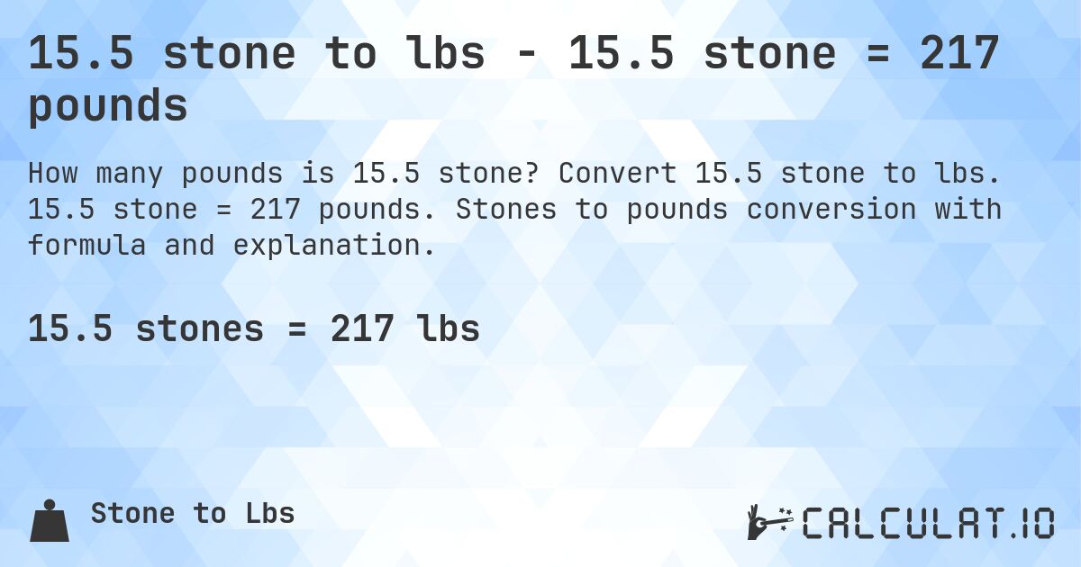 15.5 stone to lbs - 15.5 stone = 217 pounds. Convert 15.5 stone to lbs. 15.5 stone = 217 pounds. Stones to pounds conversion with formula and explanation.