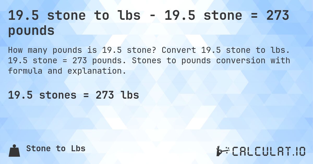 19.5 stone to lbs - 19.5 stone = 273 pounds. Convert 19.5 stone to lbs. 19.5 stone = 273 pounds. Stones to pounds conversion with formula and explanation.