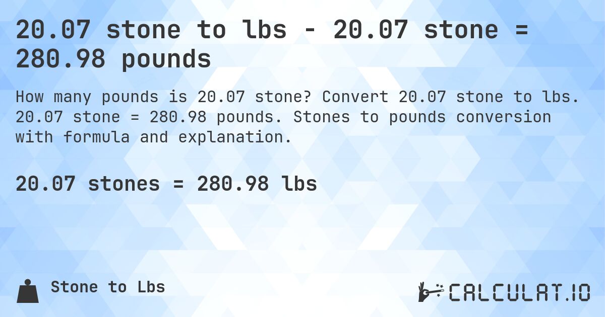 20.07 stone to lbs - 20.07 stone = 280.98 pounds. Convert 20.07 stone to lbs. 20.07 stone = 280.98 pounds. Stones to pounds conversion with formula and explanation.