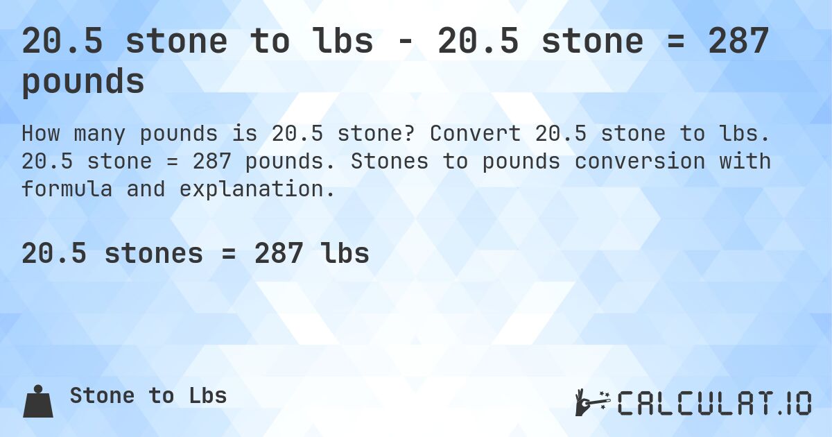 20.5 stone to lbs - 20.5 stone = 287 pounds. Convert 20.5 stone to lbs. 20.5 stone = 287 pounds. Stones to pounds conversion with formula and explanation.