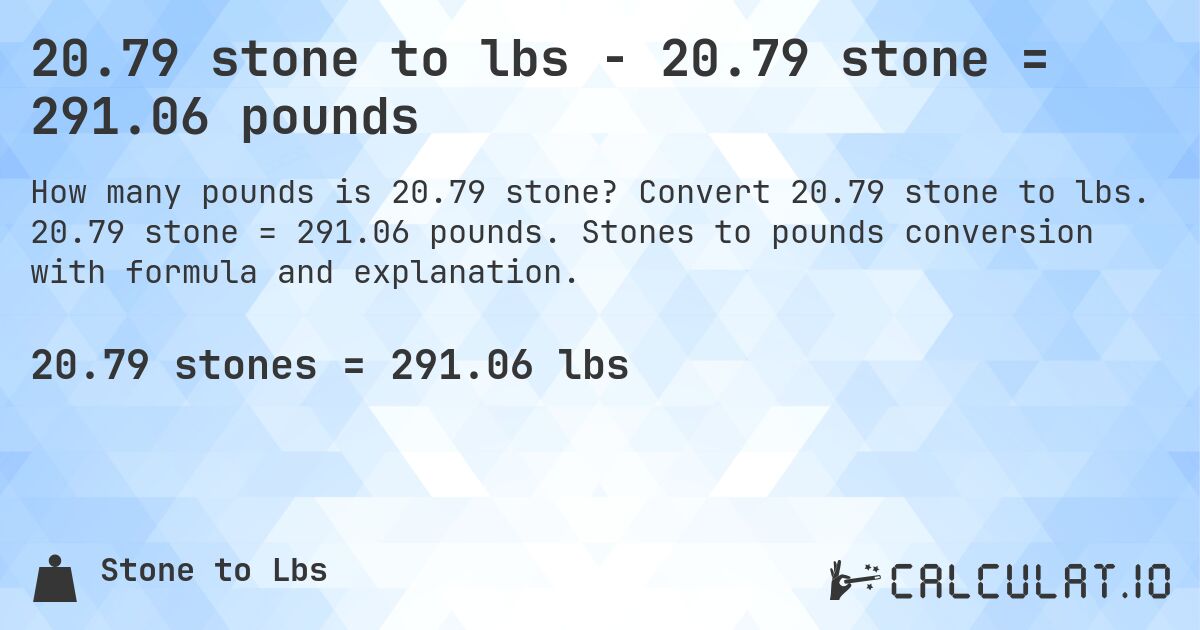 20.79 stone to lbs - 20.79 stone = 291.06 pounds. Convert 20.79 stone to lbs. 20.79 stone = 291.06 pounds. Stones to pounds conversion with formula and explanation.