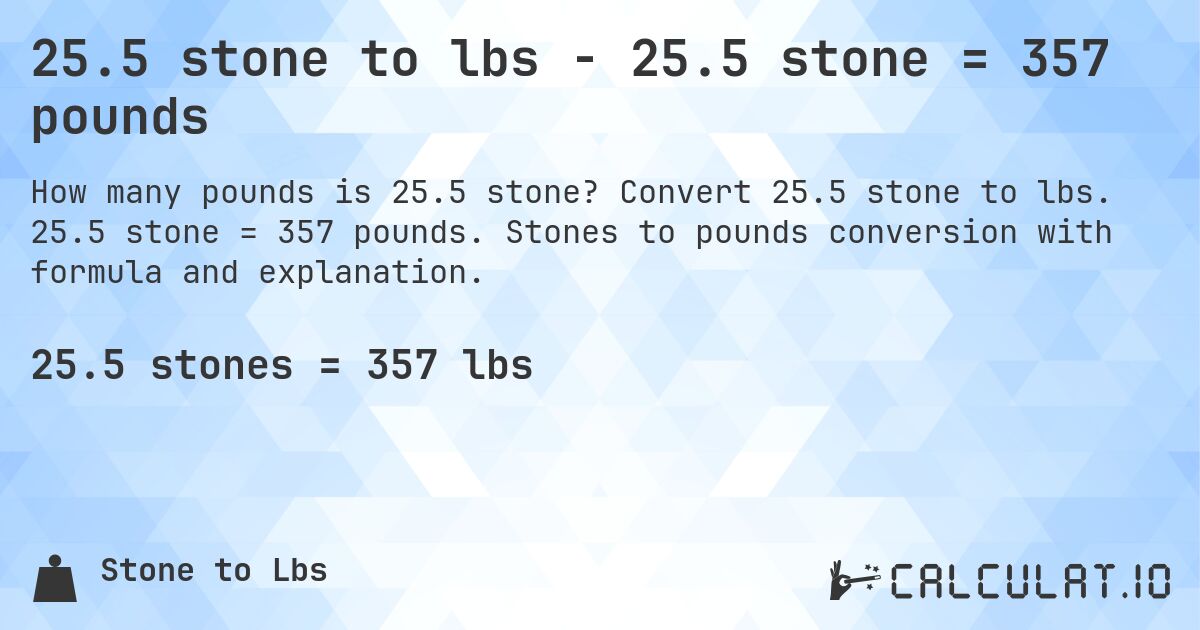 25.5 stone to lbs - 25.5 stone = 357 pounds. Convert 25.5 stone to lbs. 25.5 stone = 357 pounds. Stones to pounds conversion with formula and explanation.