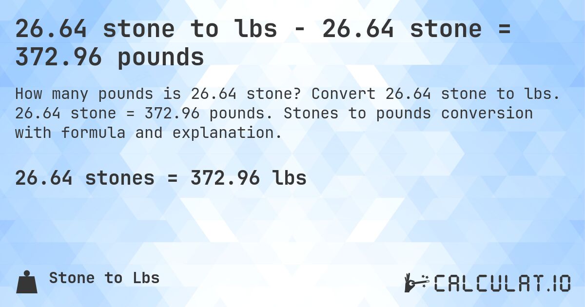 26.64 stone to lbs - 26.64 stone = 372.96 pounds. Convert 26.64 stone to lbs. 26.64 stone = 372.96 pounds. Stones to pounds conversion with formula and explanation.