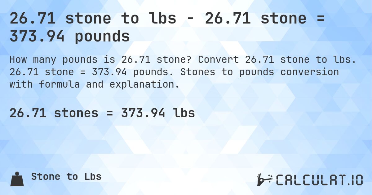 26.71 stone to lbs - 26.71 stone = 373.94 pounds. Convert 26.71 stone to lbs. 26.71 stone = 373.94 pounds. Stones to pounds conversion with formula and explanation.