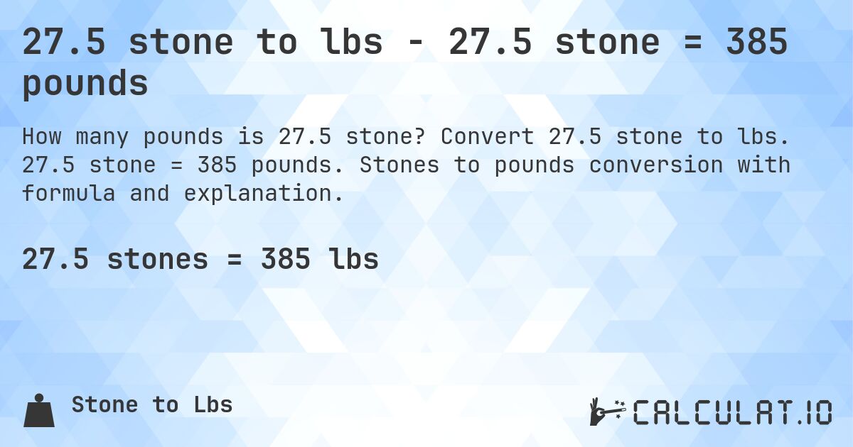 27.5 stone to lbs - 27.5 stone = 385 pounds. Convert 27.5 stone to lbs. 27.5 stone = 385 pounds. Stones to pounds conversion with formula and explanation.