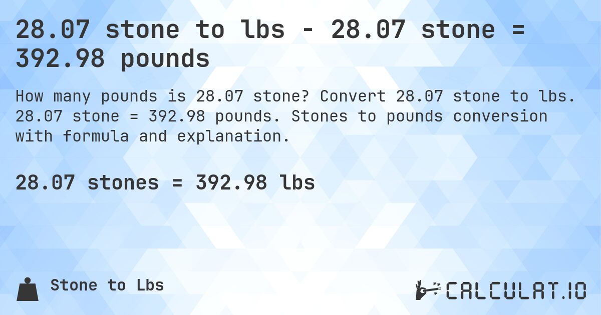 28.07 stone to lbs - 28.07 stone = 392.98 pounds. Convert 28.07 stone to lbs. 28.07 stone = 392.98 pounds. Stones to pounds conversion with formula and explanation.