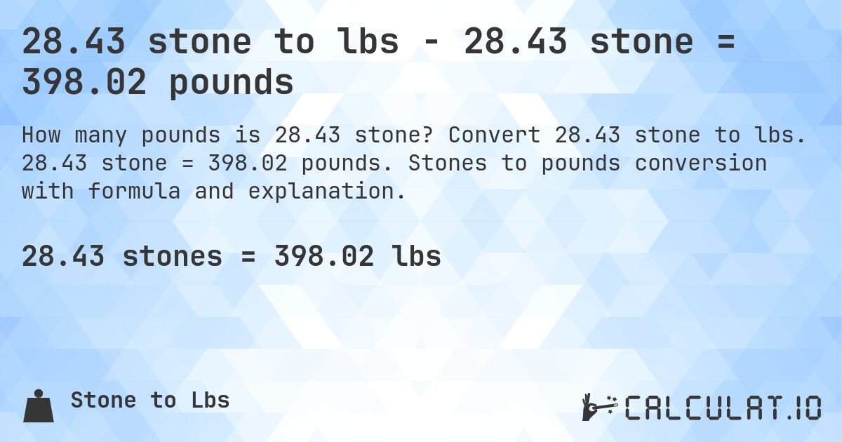 28.43 stone to lbs - 28.43 stone = 398.02 pounds. Convert 28.43 stone to lbs. 28.43 stone = 398.02 pounds. Stones to pounds conversion with formula and explanation.
