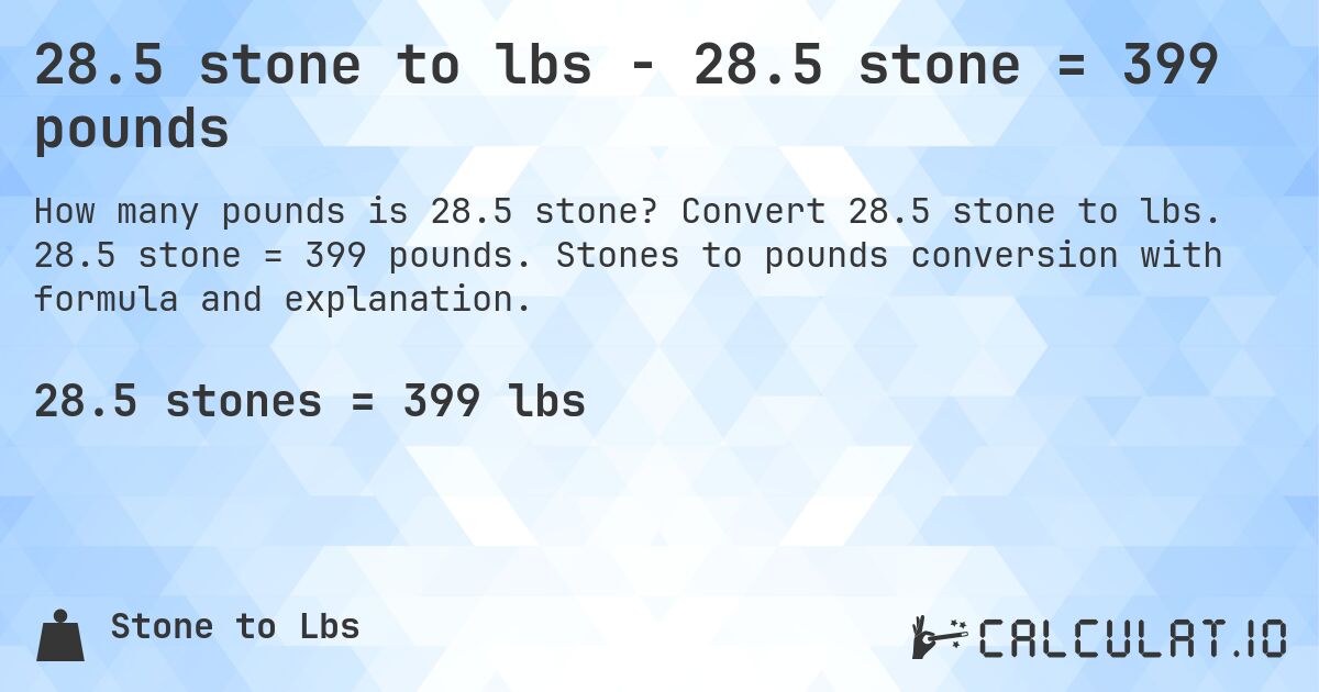 28.5 stone to lbs - 28.5 stone = 399 pounds. Convert 28.5 stone to lbs. 28.5 stone = 399 pounds. Stones to pounds conversion with formula and explanation.