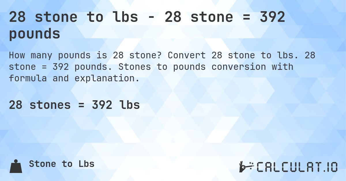 28 stone to lbs - 28 stone = 392 pounds. Convert 28 stone to lbs. 28 stone = 392 pounds. Stones to pounds conversion with formula and explanation.