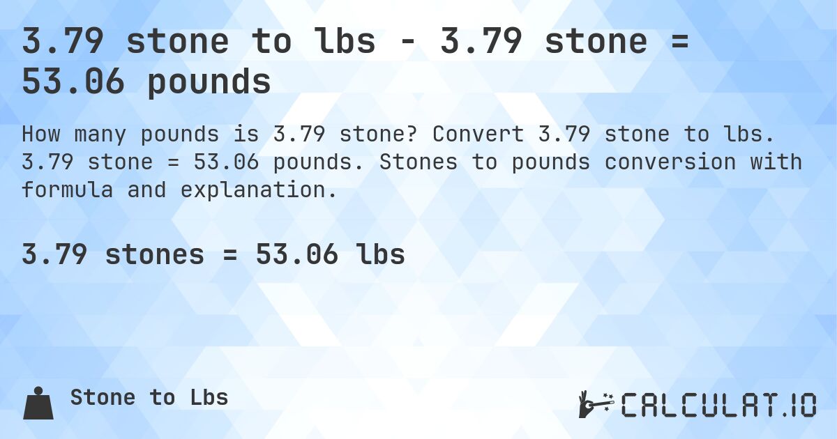 3.79 stone to lbs - 3.79 stone = 53.06 pounds. Convert 3.79 stone to lbs. 3.79 stone = 53.06 pounds. Stones to pounds conversion with formula and explanation.