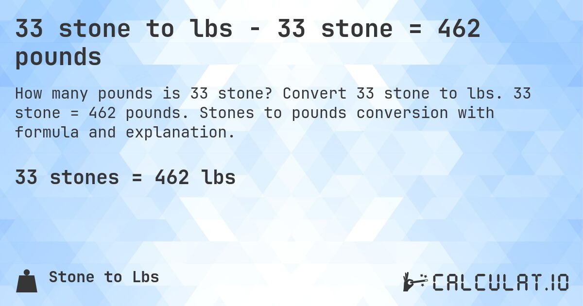 33 stone to lbs - 33 stone = 462 pounds. Convert 33 stone to lbs. 33 stone = 462 pounds. Stones to pounds conversion with formula and explanation.