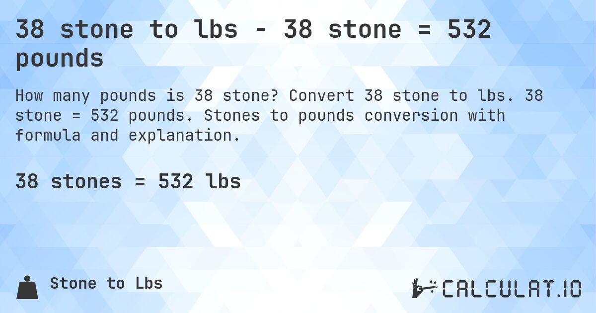38 stone to lbs - 38 stone = 532 pounds. Convert 38 stone to lbs. 38 stone = 532 pounds. Stones to pounds conversion with formula and explanation.