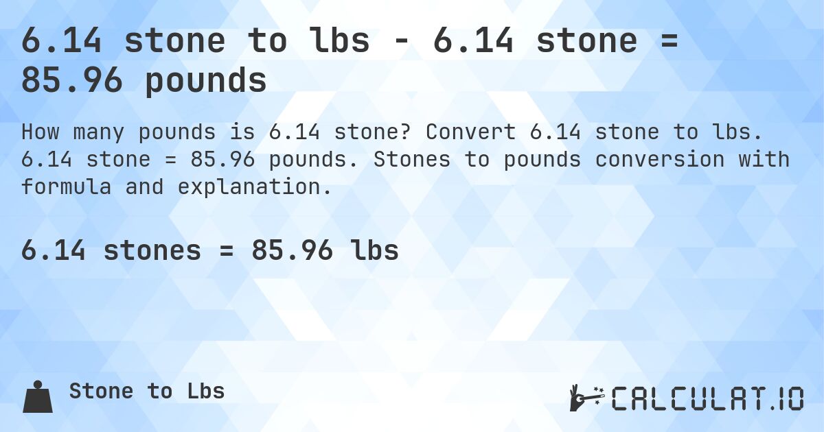 6.14 stone to lbs - 6.14 stone = 85.96 pounds. Convert 6.14 stone to lbs. 6.14 stone = 85.96 pounds. Stones to pounds conversion with formula and explanation.