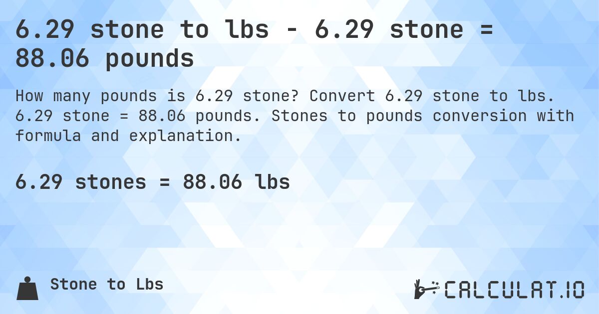 6.29 stone to lbs - 6.29 stone = 88.06 pounds. Convert 6.29 stone to lbs. 6.29 stone = 88.06 pounds. Stones to pounds conversion with formula and explanation.