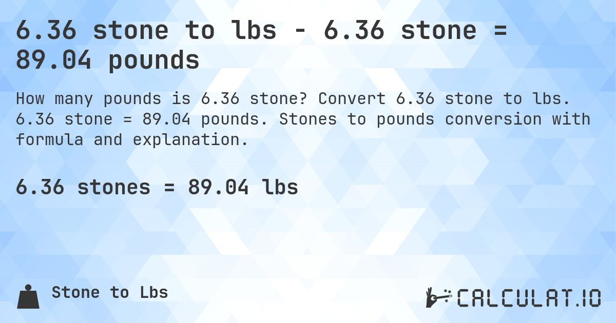 6.36 stone to lbs - 6.36 stone = 89.04 pounds. Convert 6.36 stone to lbs. 6.36 stone = 89.04 pounds. Stones to pounds conversion with formula and explanation.