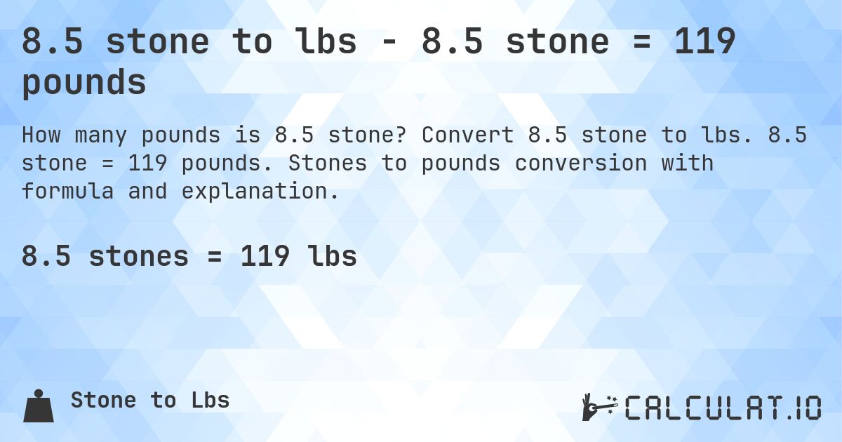 8.5 stone to lbs - 8.5 stone = 119 pounds. Convert 8.5 stone to lbs. 8.5 stone = 119 pounds. Stones to pounds conversion with formula and explanation.