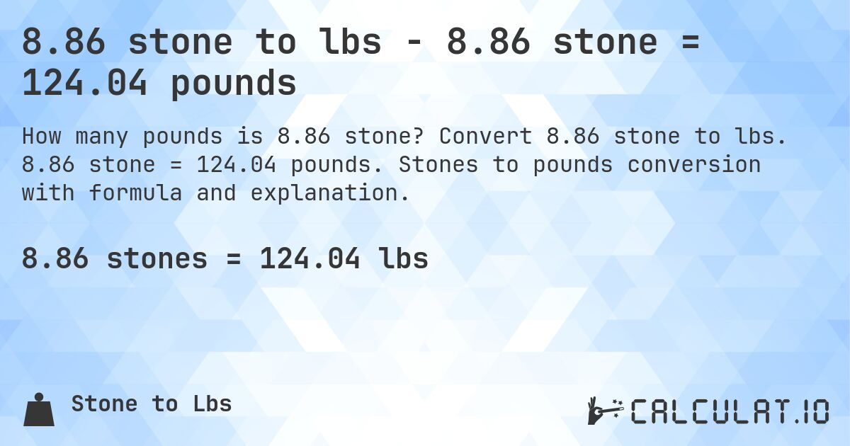 8.86 stone to lbs - 8.86 stone = 124.04 pounds. Convert 8.86 stone to lbs. 8.86 stone = 124.04 pounds. Stones to pounds conversion with formula and explanation.