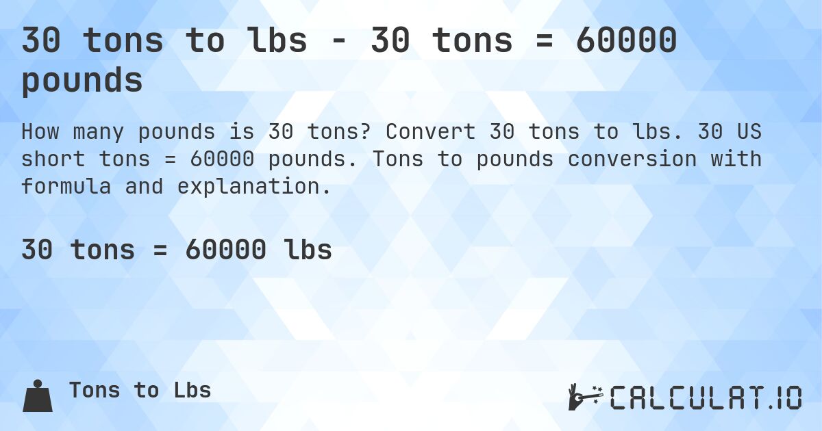 30 tons to lbs - 30 tons = 60000 pounds. Convert 30 tons to lbs. 30 US short tons = 60000 pounds. Tons to pounds conversion with formula and explanation.