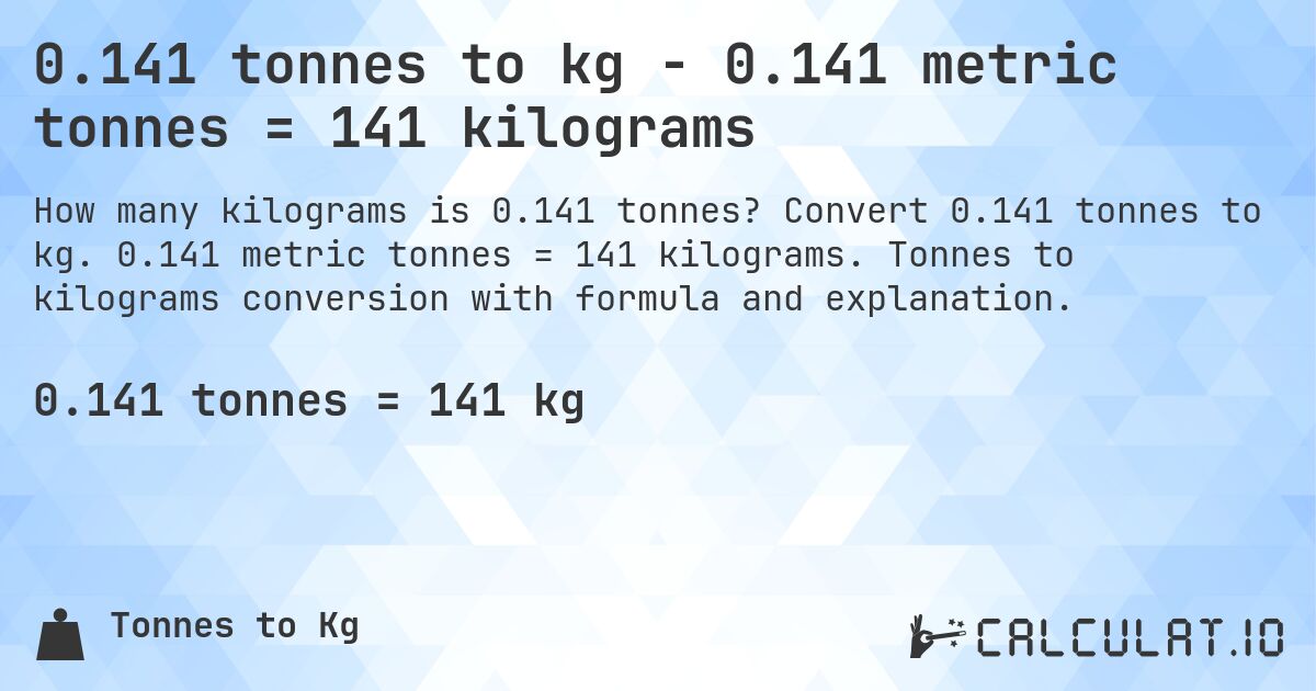 0.141 tonnes to kg - 0.141 metric tonnes = 141 kilograms. Convert 0.141 tonnes to kg. 0.141 metric tonnes = 141 kilograms. Tonnes to kilograms conversion with formula and explanation.