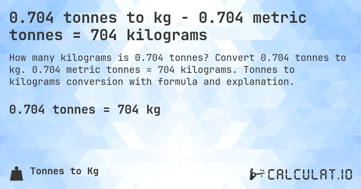 0.704 tonnes to kg - 0.704 metric tonnes = 704 kilograms. Convert 0.704 tonnes to kg. 0.704 metric tonnes = 704 kilograms. Tonnes to kilograms conversion with formula and explanation.