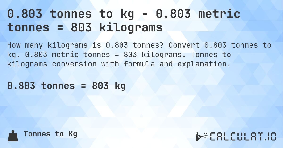 0.803 tonnes to kg - 0.803 metric tonnes = 803 kilograms. Convert 0.803 tonnes to kg. 0.803 metric tonnes = 803 kilograms. Tonnes to kilograms conversion with formula and explanation.