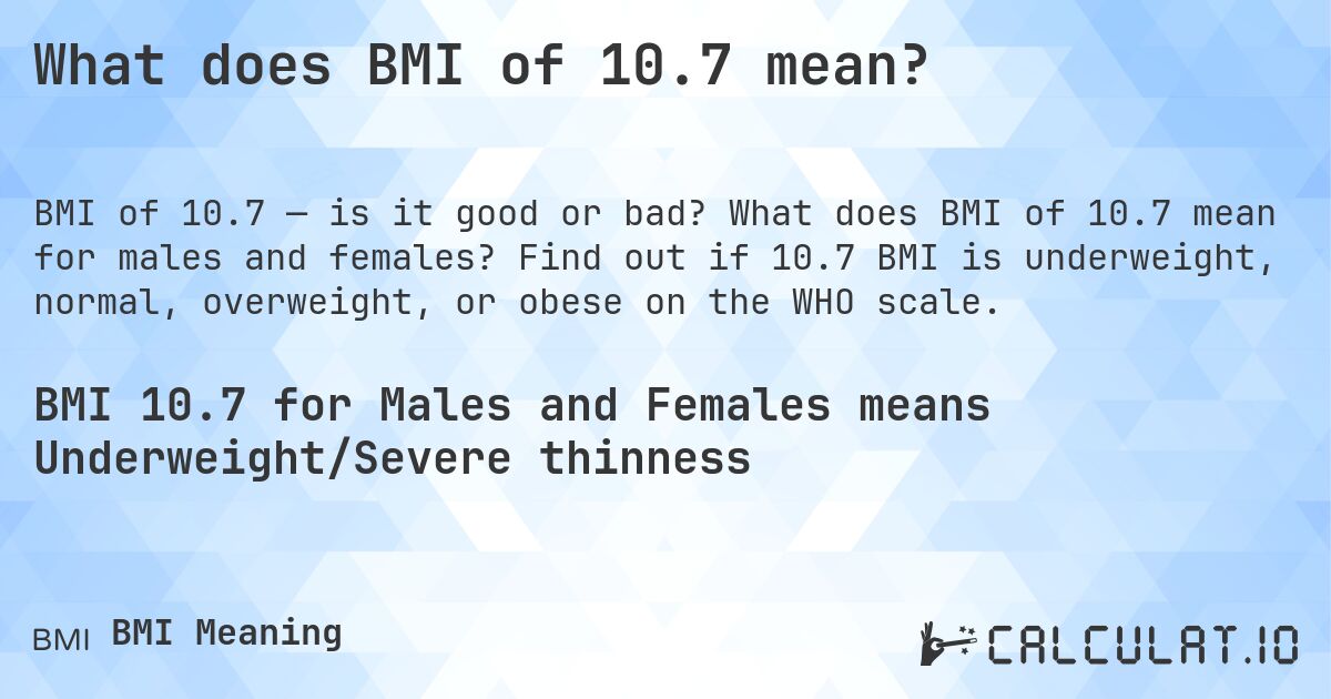 What does BMI of 10.7 mean?. What does BMI of 10.7 mean for males and females? Find out if 10.7 BMI is underweight, normal, overweight, or obese on the WHO scale.