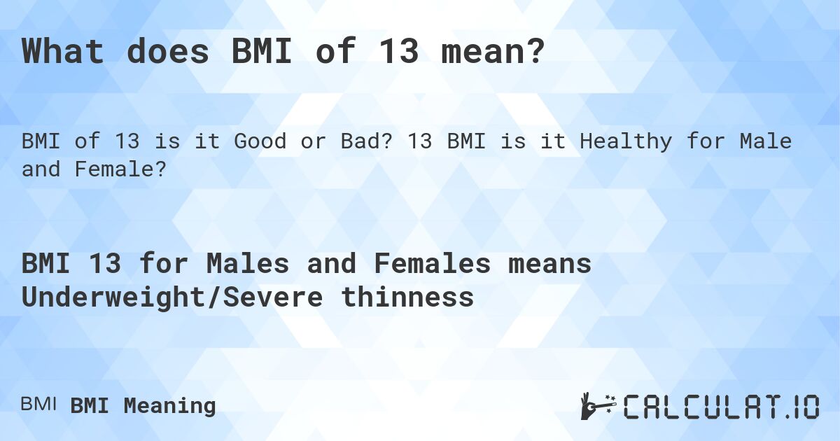 What does BMI of 13 mean?. 13 BMI is it Healthy for Male and Female?