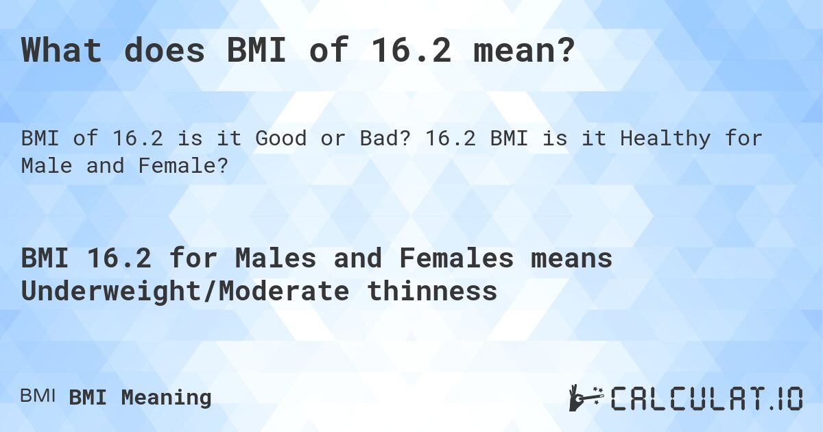 What does BMI of 16.2 mean?. 16.2 BMI is it Healthy for Male and Female?