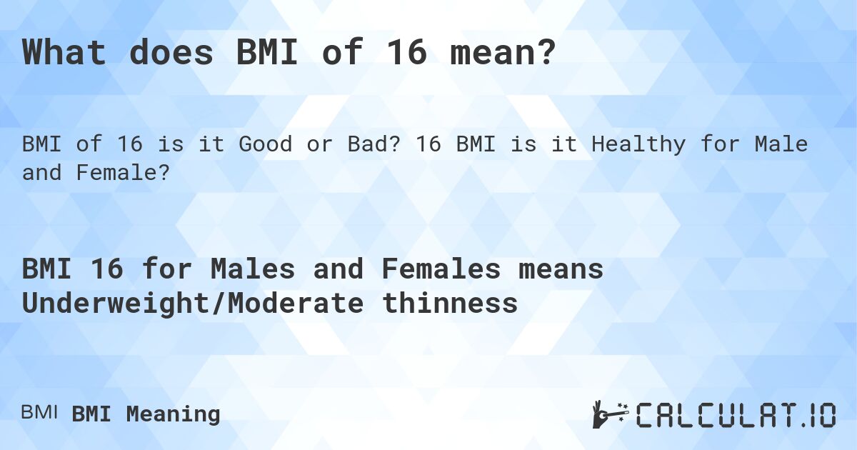 What does BMI of 16 mean?. 16 BMI is it Healthy for Male and Female?