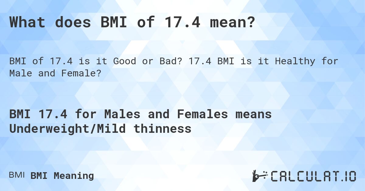 What does BMI of 17.4 mean?. 17.4 BMI is it Healthy for Male and Female?