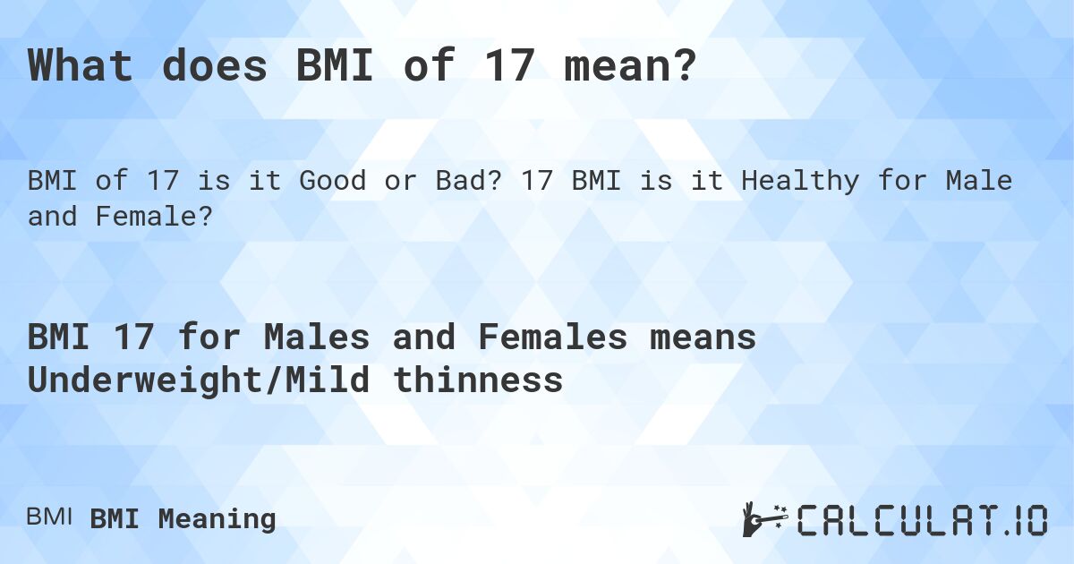 What does BMI of 17 mean?. 17 BMI is it Healthy for Male and Female?