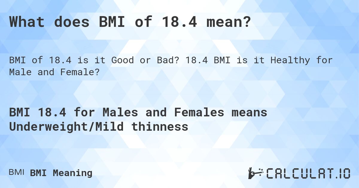 What does BMI of 18.4 mean?. 18.4 BMI is it Healthy for Male and Female?