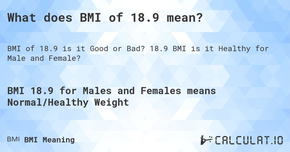 What does BMI of 18.9 mean?. 18.9 BMI is it Healthy for Male and Female?