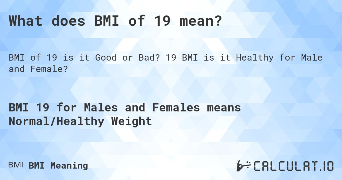 What does BMI of 19 mean?. 19 BMI is it Healthy for Male and Female?