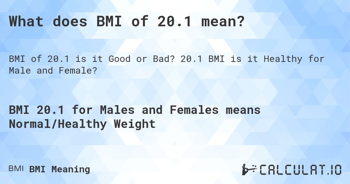 What does BMI of 20.1 mean?. 20.1 BMI is it Healthy for Male and Female?