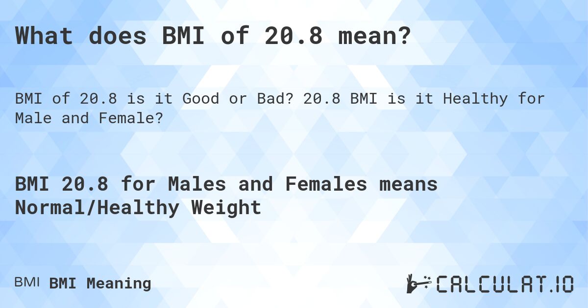 What does BMI of 20.8 mean?. 20.8 BMI is it Healthy for Male and Female?
