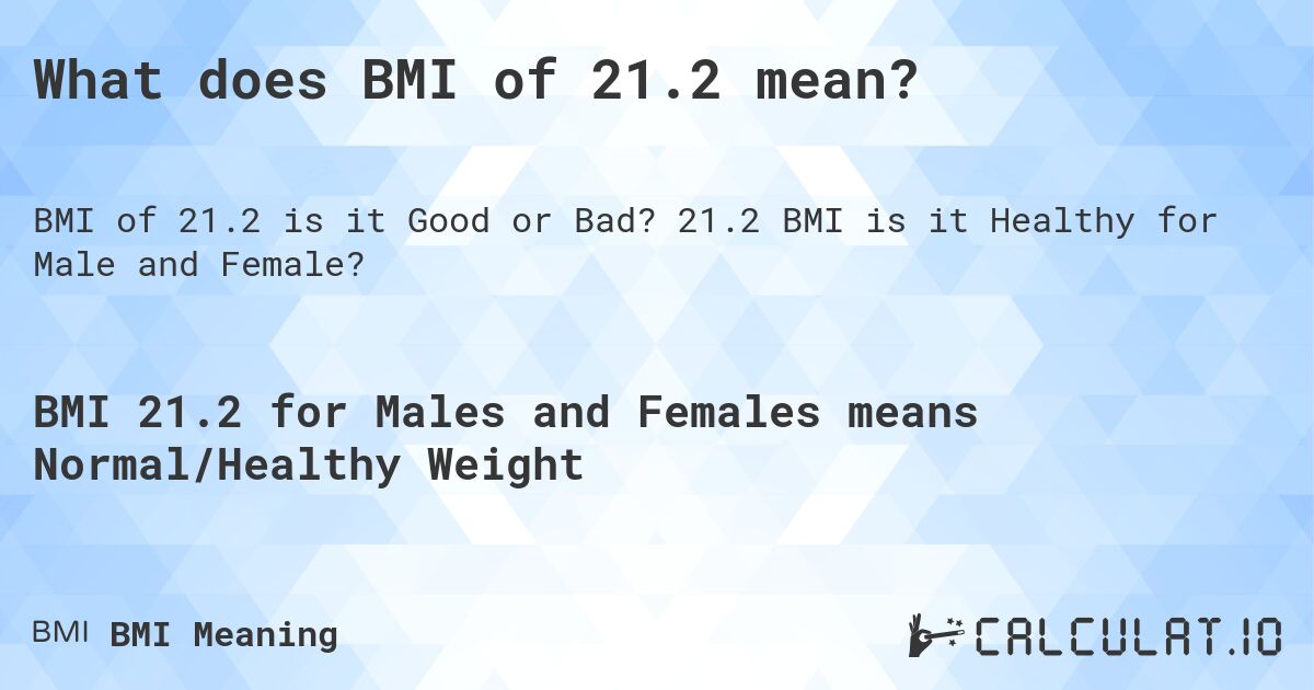 What does BMI of 21.2 mean?. 21.2 BMI is it Healthy for Male and Female?