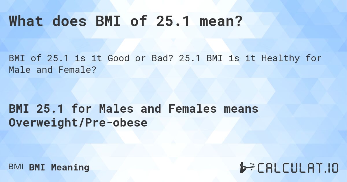 What does BMI of 25.1 mean?. 25.1 BMI is it Healthy for Male and Female?