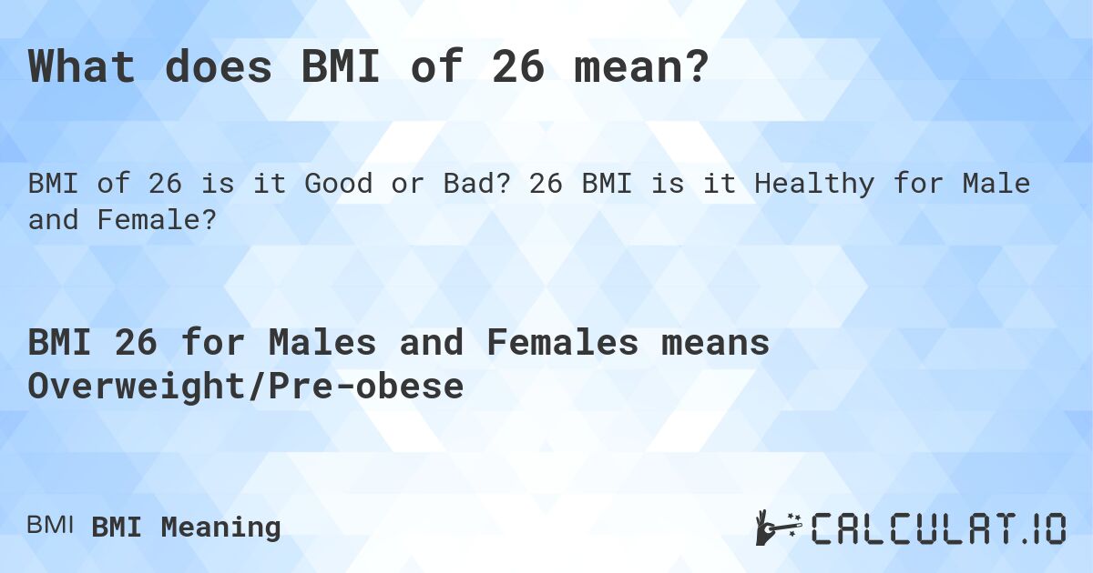 What does BMI of 26 mean?. 26 BMI is it Healthy for Male and Female?