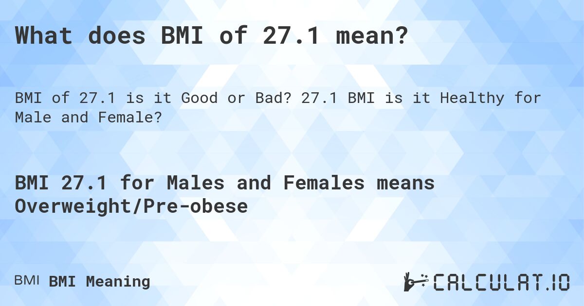 What does BMI of 27.1 mean?. 27.1 BMI is it Healthy for Male and Female?